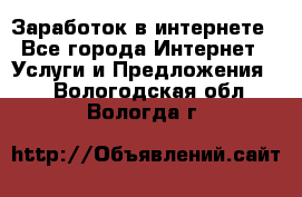 Заработок в интернете - Все города Интернет » Услуги и Предложения   . Вологодская обл.,Вологда г.